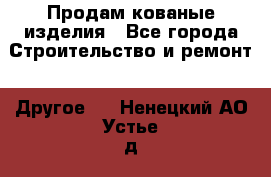 Продам кованые изделия - Все города Строительство и ремонт » Другое   . Ненецкий АО,Устье д.